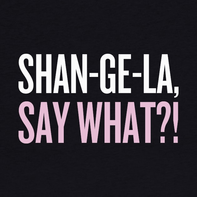SHANGELA, SAY WHAT?! by klg01